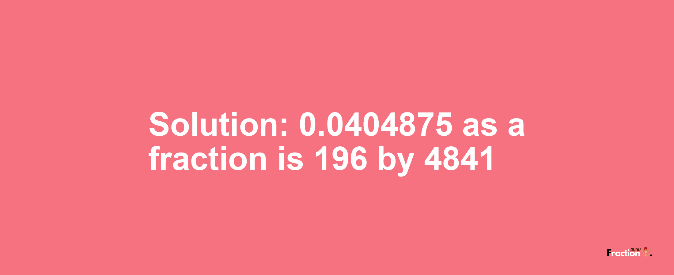 Solution:0.0404875 as a fraction is 196/4841